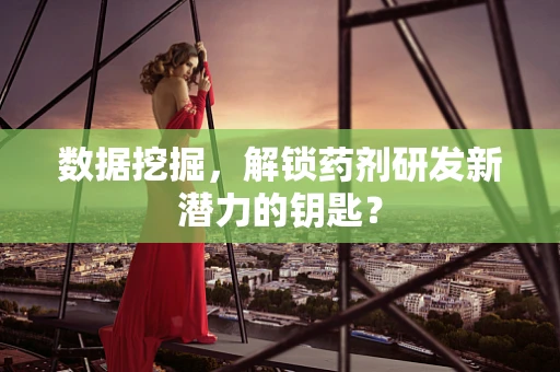 数据挖掘，解锁药剂研发新潜力的钥匙？