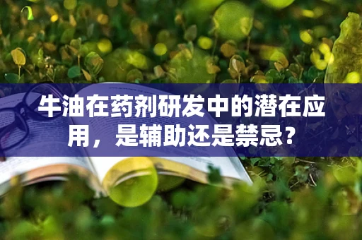 牛油在药剂研发中的潜在应用，是辅助还是禁忌？