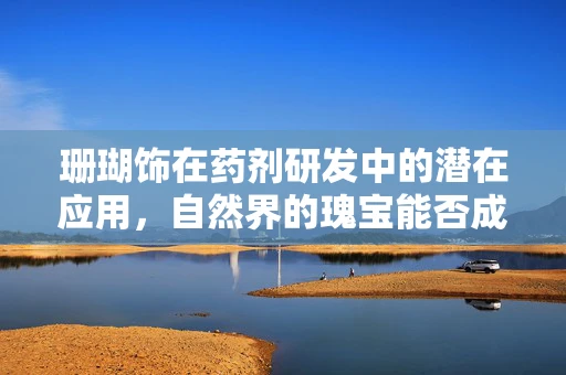 珊瑚饰在药剂研发中的潜在应用，自然界的瑰宝能否成为新药研发的钥匙？