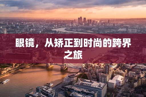 眼镜，从矫正到时尚的跨界之旅
