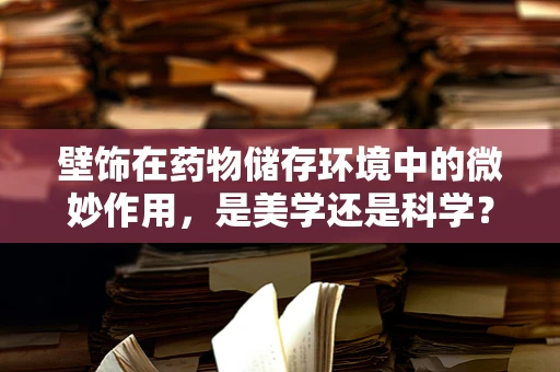 壁饰在药物储存环境中的微妙作用，是美学还是科学？