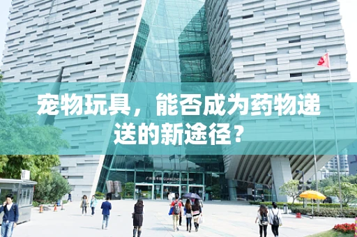 宠物玩具，能否成为药物递送的新途径？