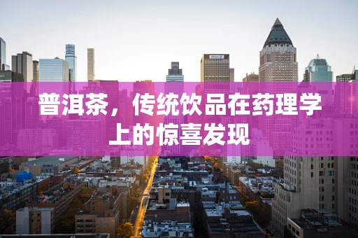 普洱茶，传统饮品在药理学上的惊喜发现