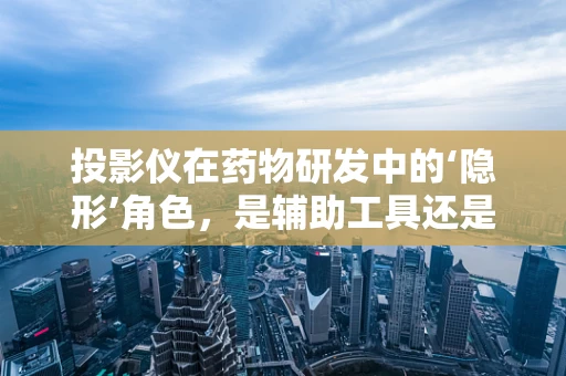 投影仪在药物研发中的‘隐形’角色，是辅助工具还是创新催化剂？