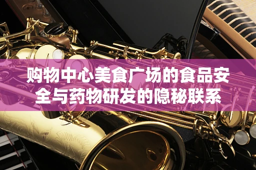 购物中心美食广场的食品安全与药物研发的隐秘联系