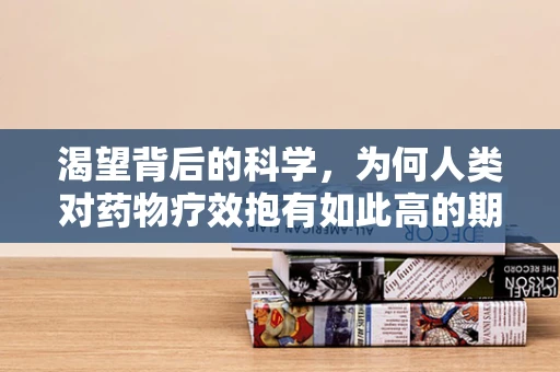 渴望背后的科学，为何人类对药物疗效抱有如此高的期待？