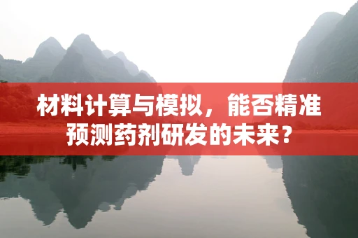 材料计算与模拟，能否精准预测药剂研发的未来？