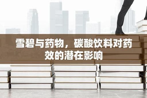 雪碧与药物，碳酸饮料对药效的潜在影响