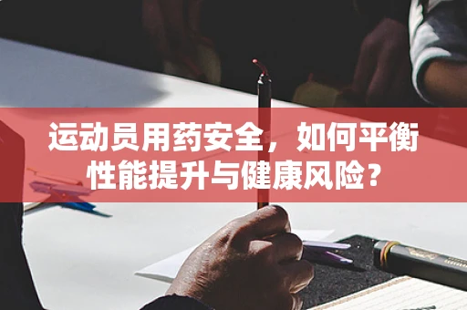 运动员用药安全，如何平衡性能提升与健康风险？