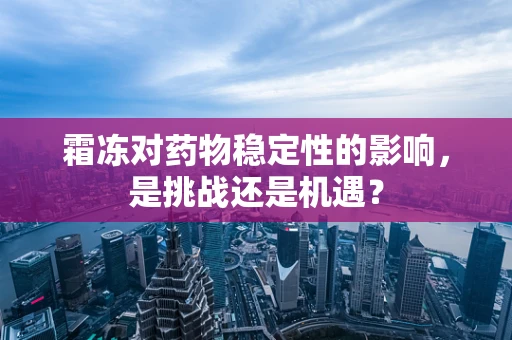 霜冻对药物稳定性的影响，是挑战还是机遇？