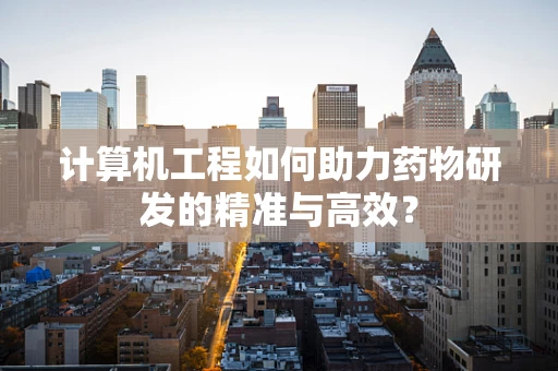 计算机工程如何助力药物研发的精准与高效？
