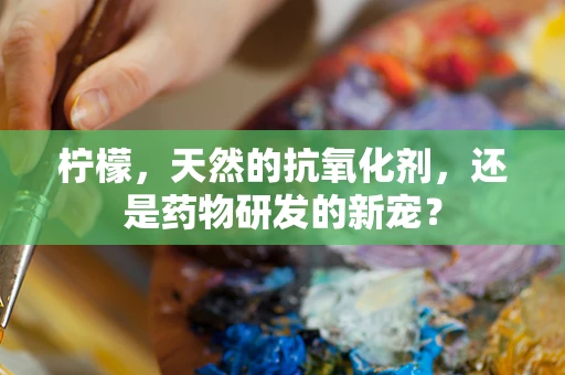柠檬，天然的抗氧化剂，还是药物研发的新宠？