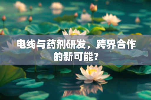 电线与药剂研发，跨界合作的新可能？