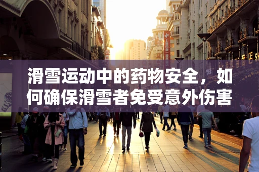 滑雪运动中的药物安全，如何确保滑雪者免受意外伤害？