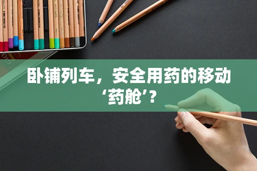 卧铺列车，安全用药的移动‘药舱’？