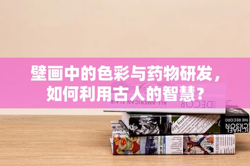 壁画中的色彩与药物研发，如何利用古人的智慧？
