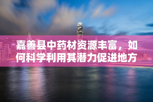 嘉善县中药材资源丰富，如何科学利用其潜力促进地方经济发展？