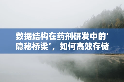 数据结构在药剂研发中的‘隐秘桥梁’，如何高效存储与检索药物信息？