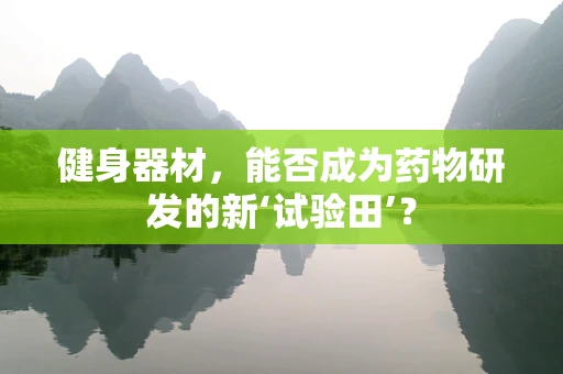 健身器材，能否成为药物研发的新‘试验田’？