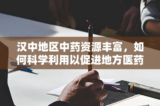 汉中地区中药资源丰富，如何科学利用以促进地方医药创新？