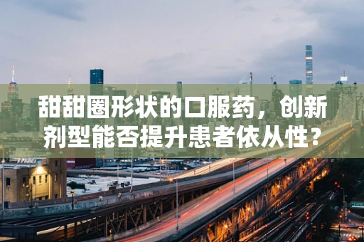 甜甜圈形状的口服药，创新剂型能否提升患者依从性？