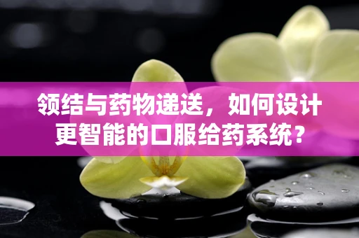 领结与药物递送，如何设计更智能的口服给药系统？