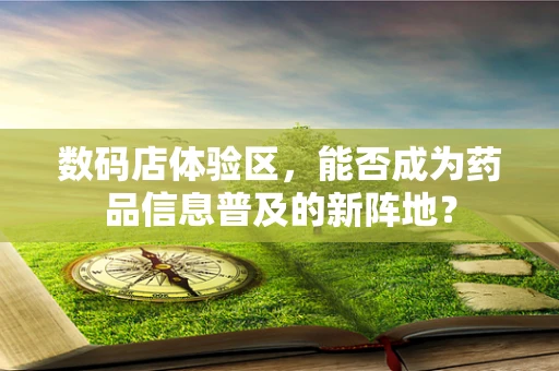 数码店体验区，能否成为药品信息普及的新阵地？