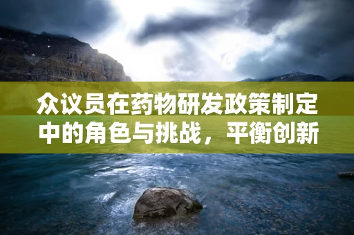 众议员在药物研发政策制定中的角色与挑战，平衡创新与成本