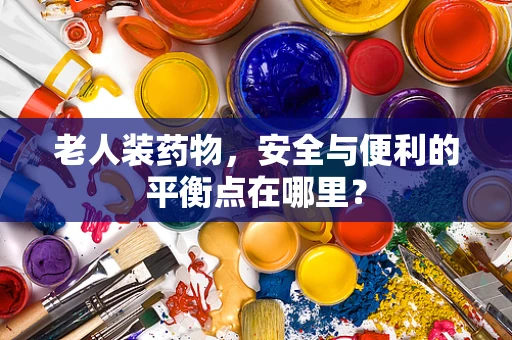 老人装药物，安全与便利的平衡点在哪里？