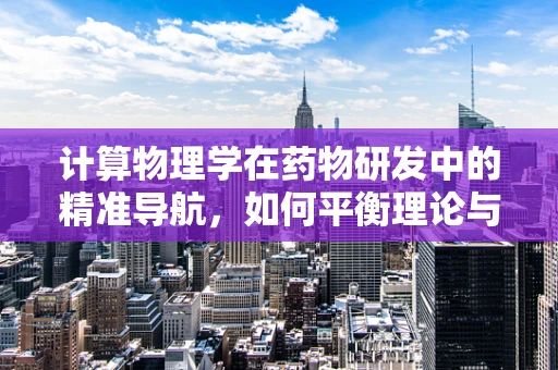 计算物理学在药物研发中的精准导航，如何平衡理论与实验的微妙平衡？