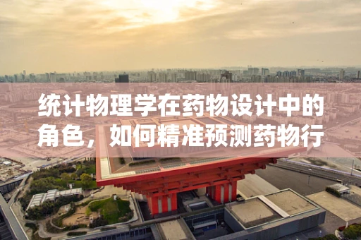 统计物理学在药物设计中的角色，如何精准预测药物行为？