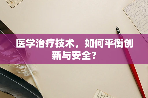 医学治疗技术，如何平衡创新与安全？