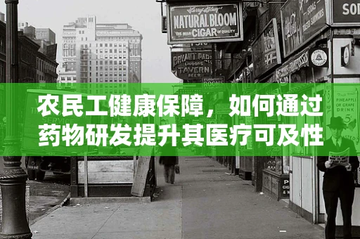 农民工健康保障，如何通过药物研发提升其医疗可及性？