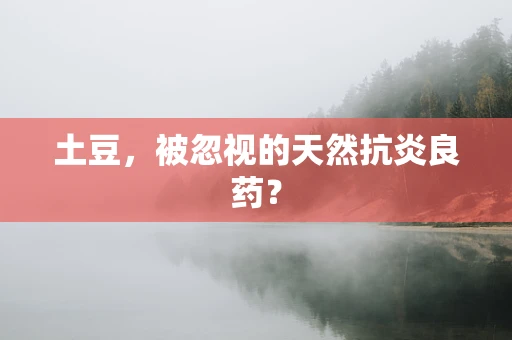 土豆，被忽视的天然抗炎良药？