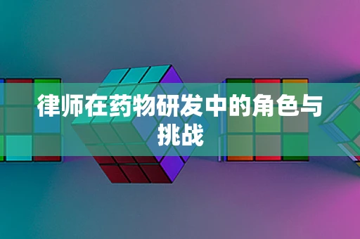 律师在药物研发中的角色与挑战