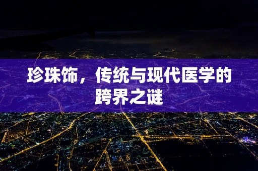 珍珠饰，传统与现代医学的跨界之谜