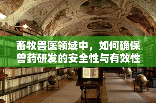 畜牧兽医领域中，如何确保兽药研发的安全性与有效性？