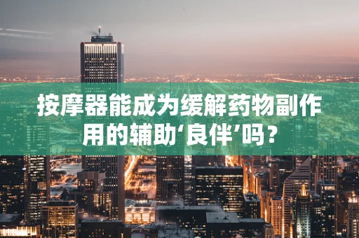 按摩器能成为缓解药物副作用的辅助‘良伴’吗？