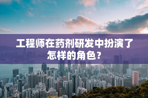 工程师在药剂研发中扮演了怎样的角色？
