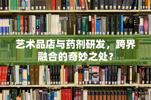 艺术品店与药剂研发，跨界融合的奇妙之处？