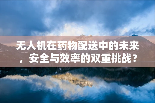 无人机在药物配送中的未来，安全与效率的双重挑战？