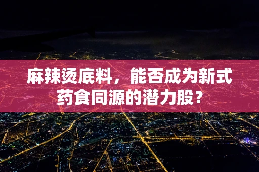 麻辣烫底料，能否成为新式药食同源的潜力股？