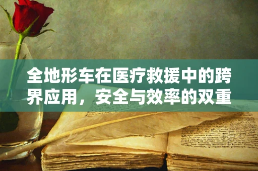 全地形车在医疗救援中的跨界应用，安全与效率的双重挑战