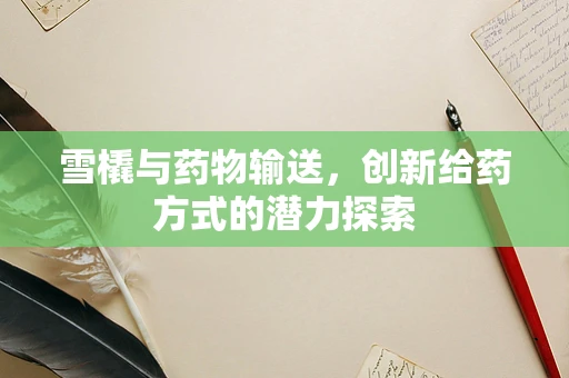 雪橇与药物输送，创新给药方式的潜力探索