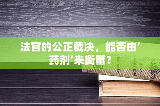 法官的公正裁决，能否由‘药剂’来衡量？