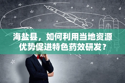 海盐县，如何利用当地资源优势促进特色药效研发？