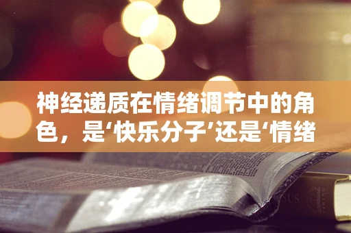 神经递质在情绪调节中的角色，是‘快乐分子’还是‘情绪开关’？