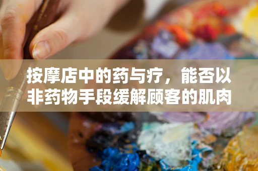 按摩店中的药与疗，能否以非药物手段缓解顾客的肌肉疼痛？