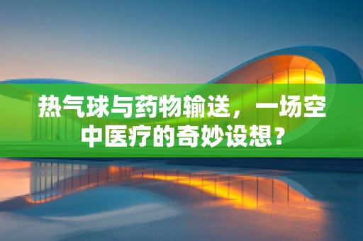 热气球与药物输送，一场空中医疗的奇妙设想？