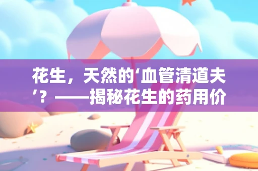 花生，天然的‘血管清道夫’？——揭秘花生的药用价值